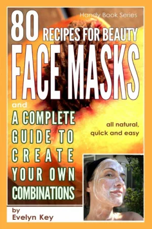 80 Recipes for Beauty Mask Recipes, and a complete guide, to create your own combinations